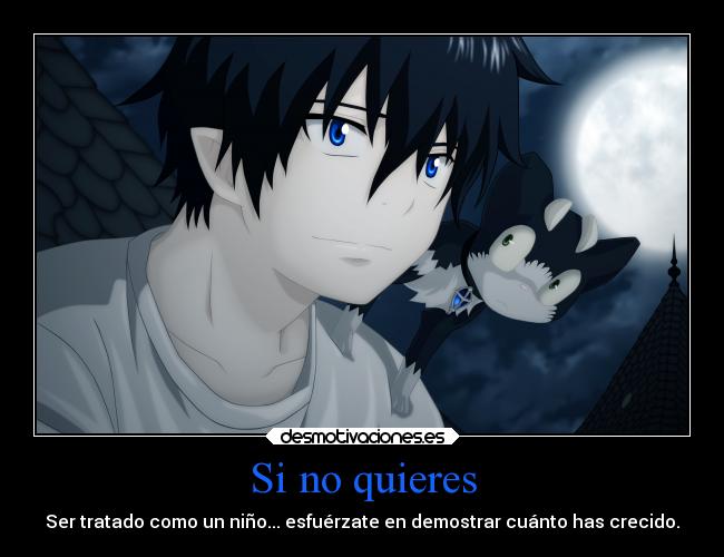 Si no quieres - Ser tratado como un niño... esfuérzate en demostrar cuánto has crecido.
