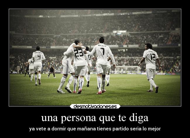 una persona que te diga - ya vete a dormir que mañana tienes partido seria lo mejor♥