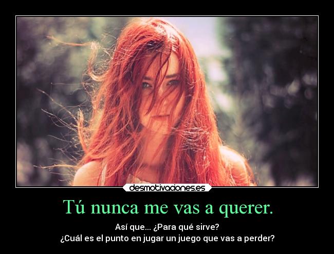 Tú nunca me vas a querer. -