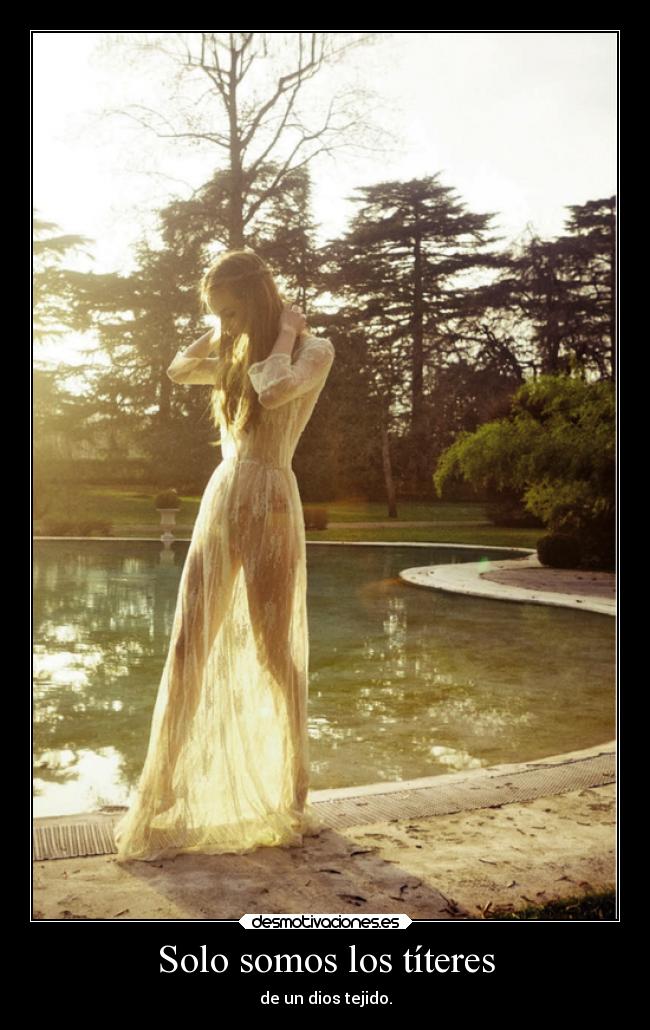 Solo somos los títeres - de un dios tejido.