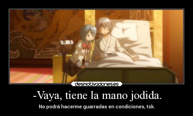 -Vaya, tiene la mano jodida. - No podrá hacerme guarradas en condiciones, tsk.