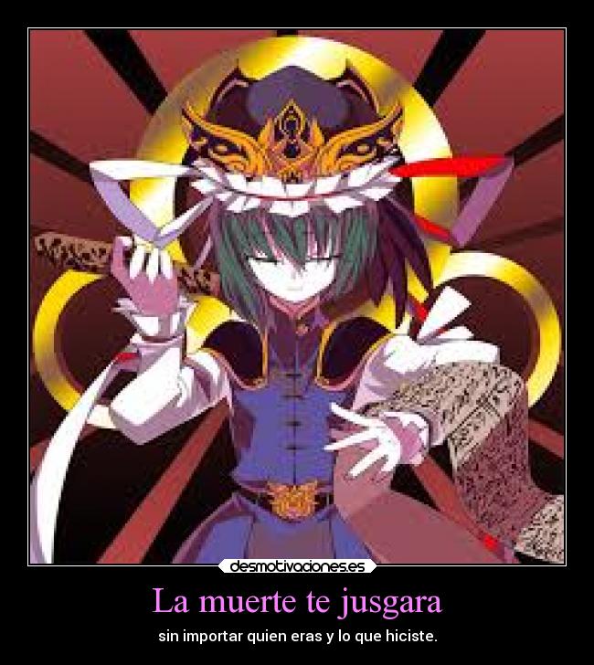 La muerte te jusgara - sin importar quien eras y lo que hiciste.