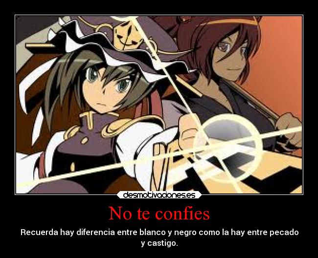 No te confies - Recuerda hay diferencia entre blanco y negro como la hay entre pecado
y castigo.