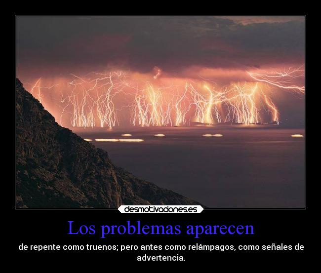 Los problemas aparecen - de repente como truenos; pero antes como relámpagos, como señales de
advertencia.
