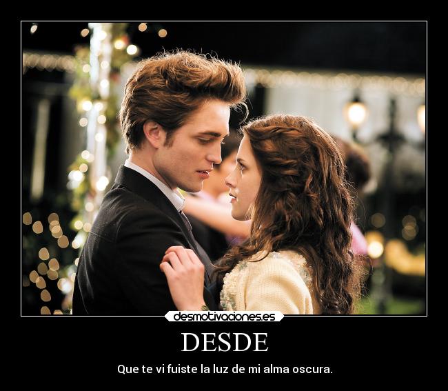 DESDE - Que te vi fuiste la luz de mi alma oscura.