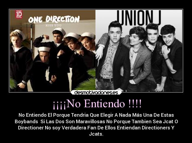 ¡¡¡¡No Entiendo !!!! - No Entiendo El Porque Tendria Que Elegir A Nada Más Una De Estas
Boybands  Si Las Dos Son Maravillosas No Porque Tambien Sea Jcat O
Directioner No soy Verdadera Fan De Ellos Entiendan Directioners Y
Jcats.