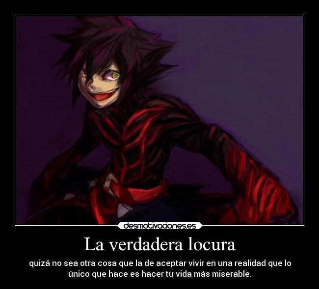 La verdadera locura - quizá no sea otra cosa que la de aceptar vivir en una realidad que lo
único que hace es hacer tu vida más miserable.