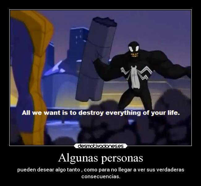 Algunas personas - pueden desear algo tanto , como para no llegar a ver sus verdaderas
consecuencias.