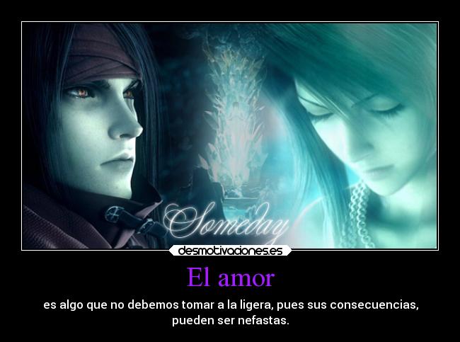 El amor - es algo que no debemos tomar a la ligera, pues sus consecuencias,
pueden ser nefastas.