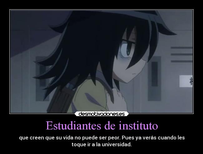 Estudiantes de instituto - que creen que su vida no puede ser peor. Pues ya verás cuando les
toque ir a la universidad.