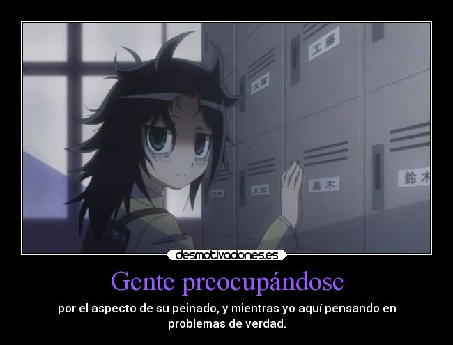 Gente preocupándose - por el aspecto de su peinado, y mientras yo aquí pensando en
problemas de verdad.