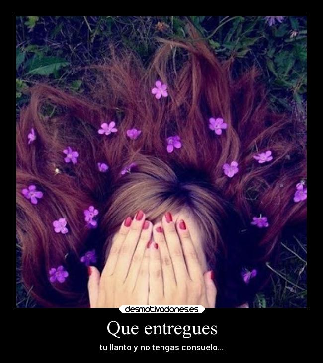 Que entregues - tu llanto y no tengas consuelo...