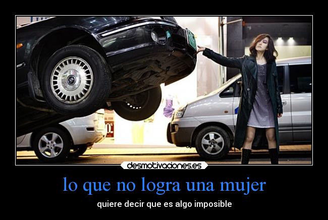 lo que no logra una mujer - quiere decir que es algo imposible