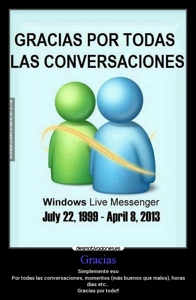 Gracias - Simplemente eso
Por todas las conversaciones, momentos (más buenos que malos), horas
días etc..
Gracias por todo!!