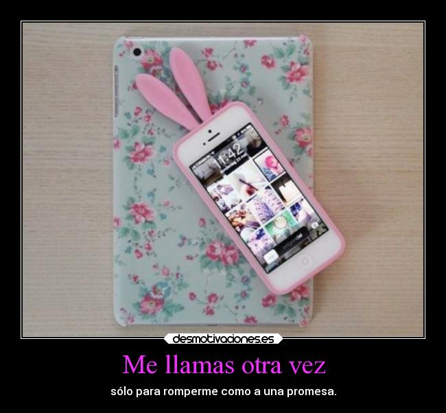 Me llamas otra vez - sólo para romperme como a una promesa.