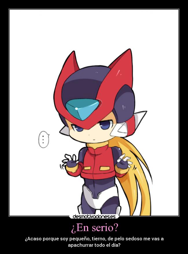 ¿En serio? - ¿Acaso porque soy pequeño, tierno, de pelo sedoso me vas a
apachurrar todo el día?