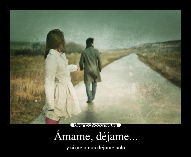 Ámame, déjame... - y si me amas dejame solo