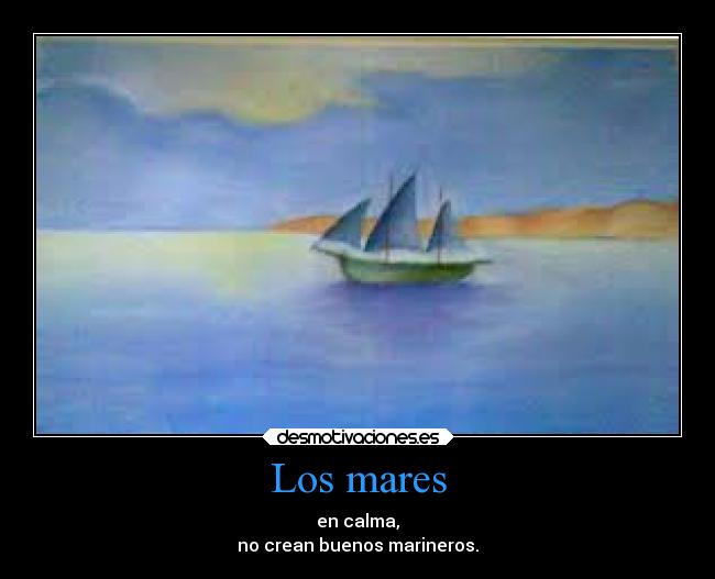 Los mares - en calma,
no crean buenos marineros.
