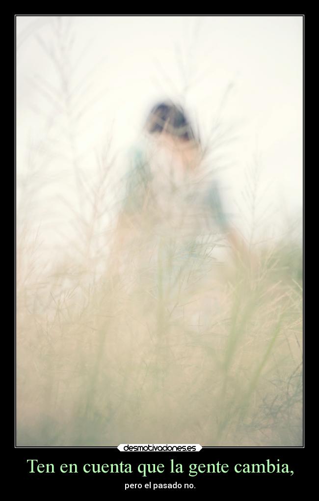 Ten en cuenta que la gente cambia, - pero el pasado no.