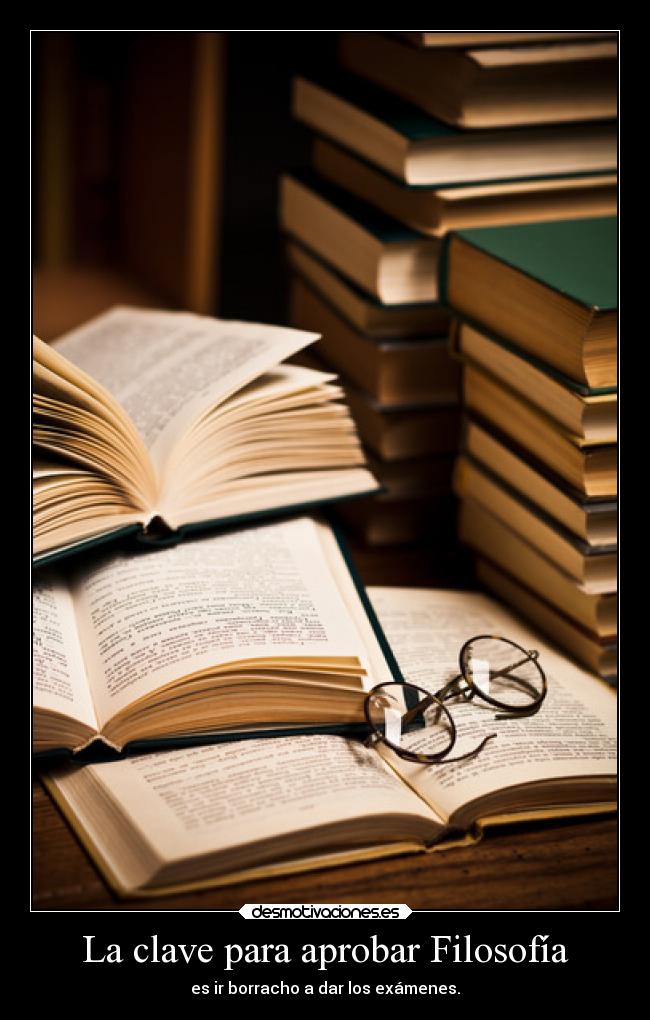 La clave para aprobar Filosofía - es ir borracho a dar los exámenes.