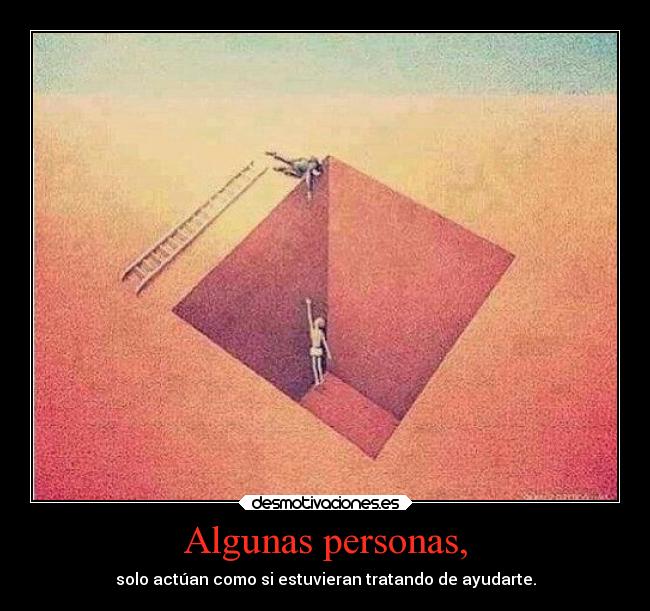 Algunas personas, - solo actúan como si estuvieran tratando de ayudarte.