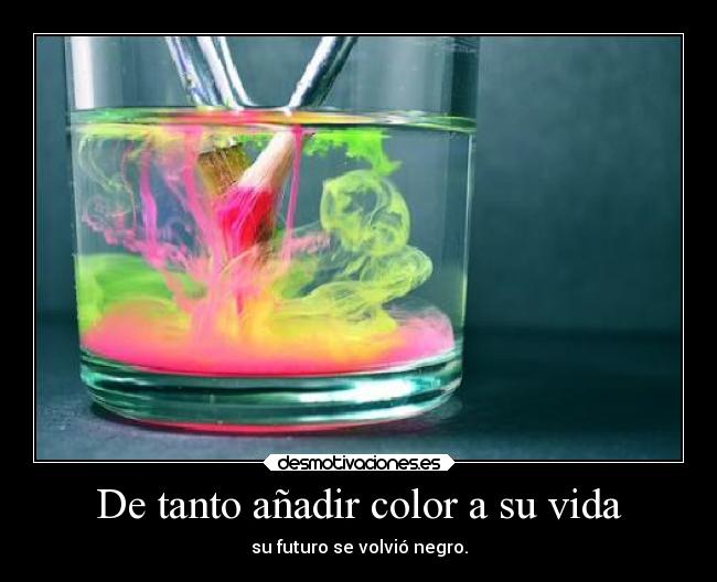 De tanto añadir color a su vida - su futuro se volvió negro.