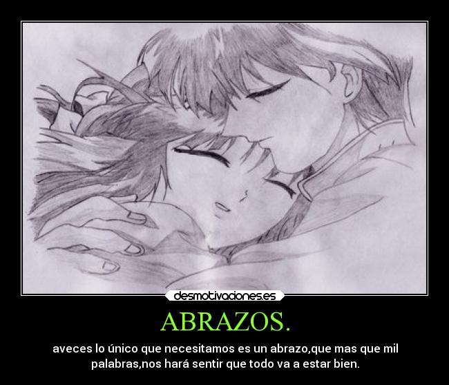 ABRAZOS. - aveces lo único que necesitamos es un abrazo,que mas que mil
palabras,nos hará sentir que todo va a estar bien.