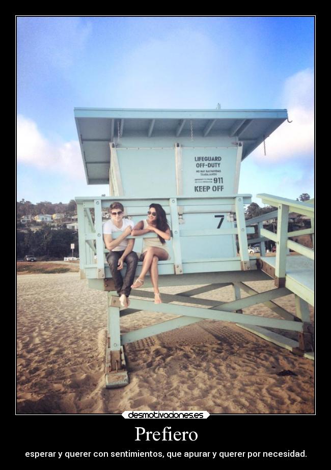 Prefiero - esperar y querer con sentimientos, que apurar y querer por necesidad.