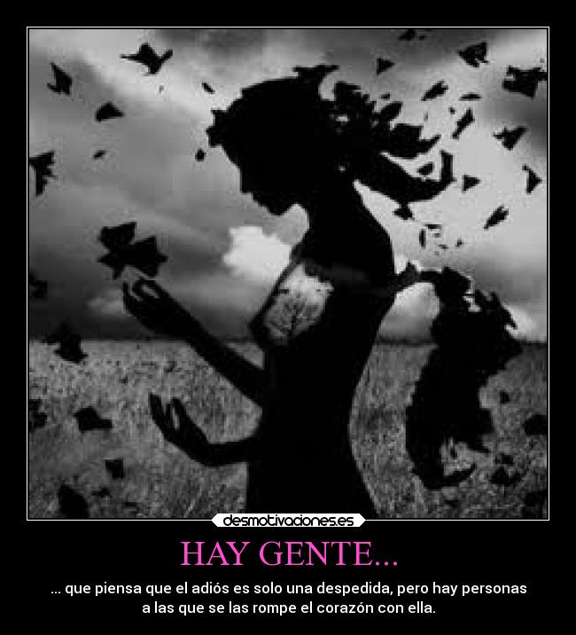 HAY GENTE... - ... que piensa que el adiós es solo una despedida, pero hay personas
a las que se las rompe el corazón con ella.