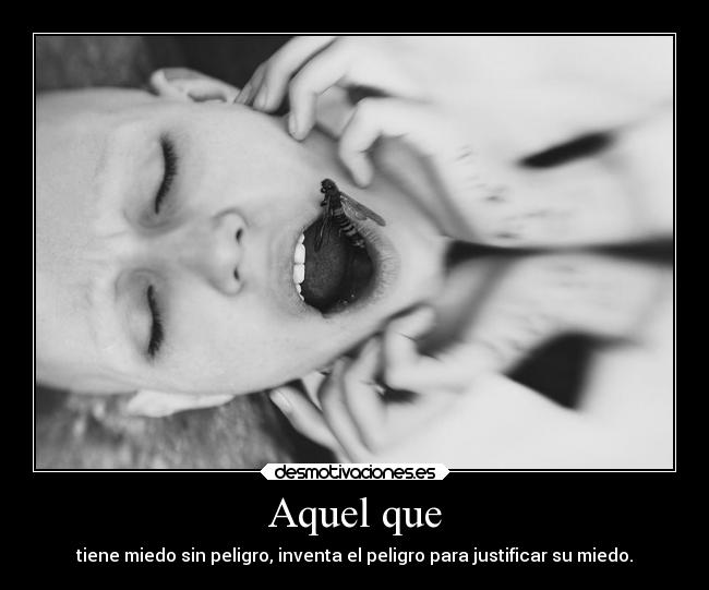 Aquel que - tiene miedo sin peligro, inventa el peligro para justificar su miedo.