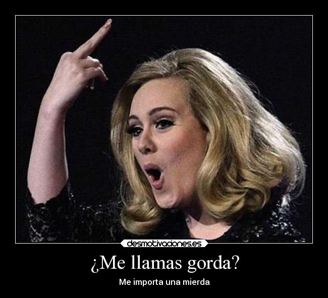 ¿Me llamas gorda? - Me importa una mierda