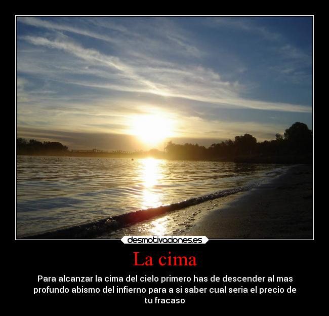 La cima - Para alcanzar la cima del cielo primero has de descender al mas
profundo abismo del infierno para a si saber cual seria el precio de
tu fracaso