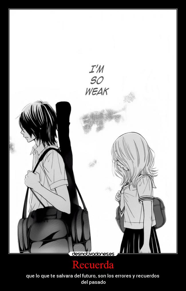 Recuerda - que lo que te salvara del futuro, son los errores y recuerdos
del pasado