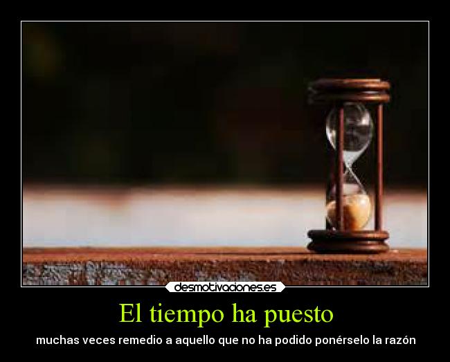 El tiempo ha puesto - muchas veces remedio a aquello que no ha podido ponérselo la razón