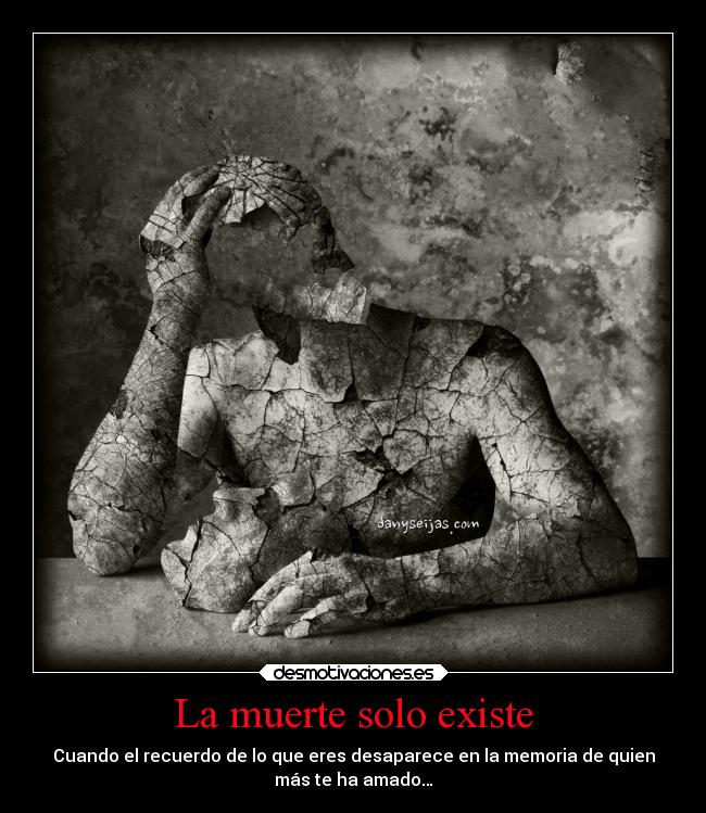 La muerte solo existe - Cuando el recuerdo de lo que eres desaparece en la memoria de quien
más te ha amado…