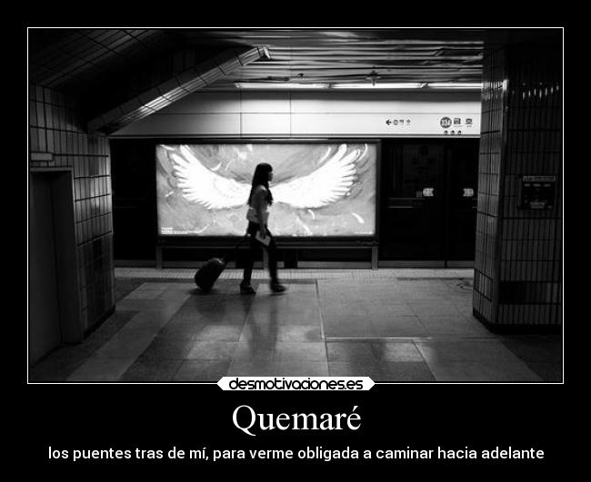 Quemaré - los puentes tras de mí, para verme obligada a caminar hacia adelante