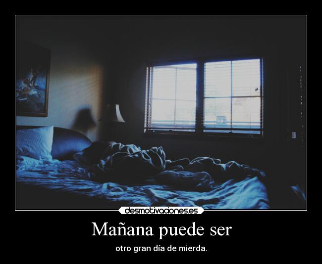 Mañana puede ser - otro gran día de mierda.