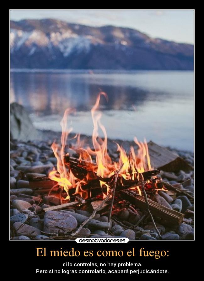 El miedo es como el fuego: -