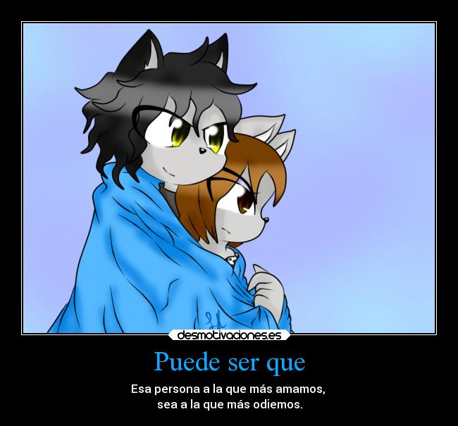 Puede ser que - Esa persona a la que más amamos,
sea a la que más odiemos.