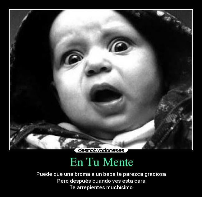 En Tu Mente - Puede que una broma a un bebe te parezca graciosa
Pero después cuando ves esta cara
Te arrepientes muchísimo