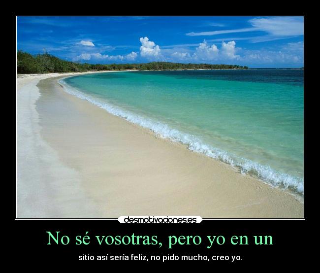 No sé vosotras, pero yo en un - sitio así sería feliz, no pido mucho, creo yo.