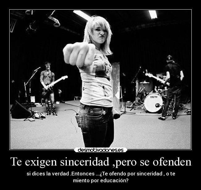 Te exigen sinceridad ,pero se ofenden - si dices la verdad .Entonces ...¿Te ofendo por sinceridad , o te
miento por educación?