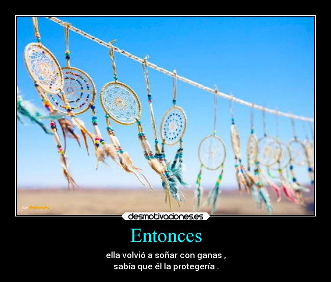 Entonces - ella volvió a soñar con ganas ,
sabía que él la protegería .