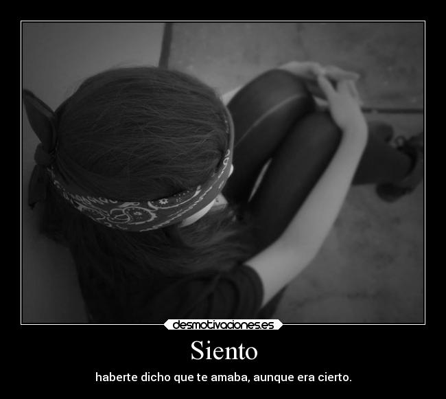 Siento - haberte dicho que te amaba, aunque era cierto.