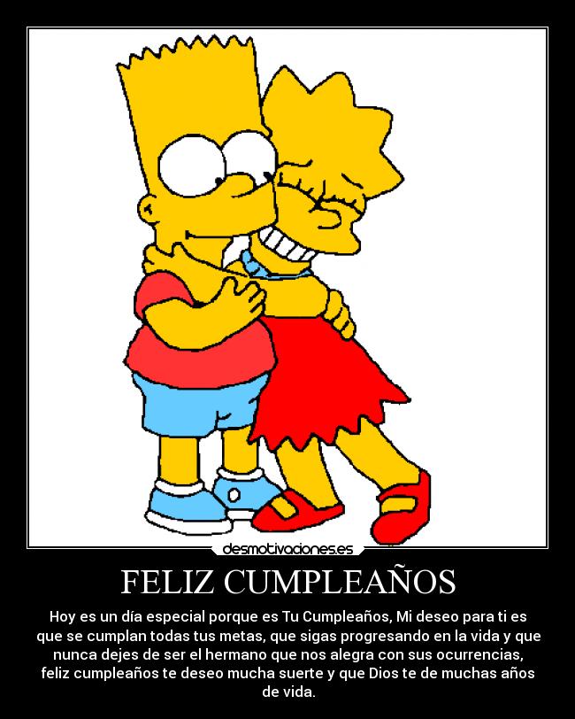 FELIZ CUMPLEAÑOS - Hoy es un día especial porque es Tu Cumpleaños, Mi deseo para ti es
que se cumplan todas tus metas, que sigas progresando en la vida y que
nunca dejes de ser el hermano que nos alegra con sus ocurrencias,
feliz cumpleaños te deseo mucha suerte y que Dios te de muchas años
de vida.