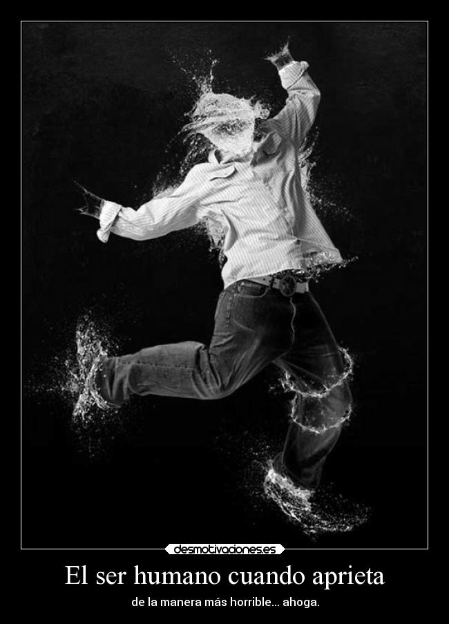 El ser humano cuando aprieta -