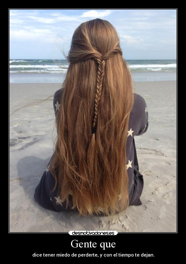 Gente que - dice tener miedo de perderte, y con el tiempo te dejan.