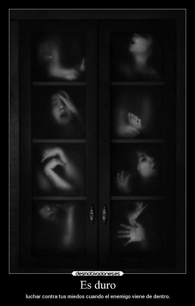 Es duro - luchar contra tus miedos cuando el enemigo viene de dentro.
