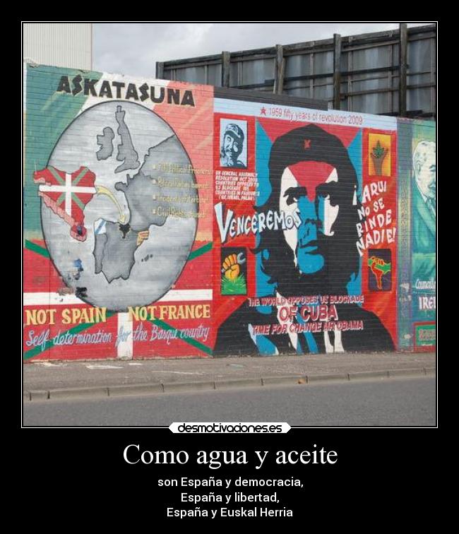 Como agua y aceite - son España y democracia,
España y libertad,
España y Euskal Herria
