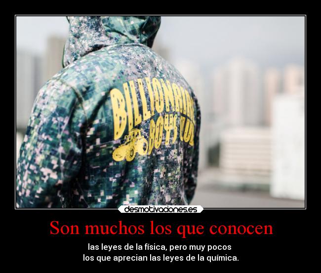 Son muchos los que conocen - las leyes de la física, pero muy pocos
los que aprecian las leyes de la química.